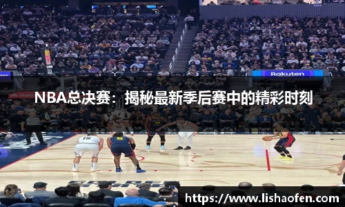 NBA总决赛：揭秘最新季后赛中的精彩时刻